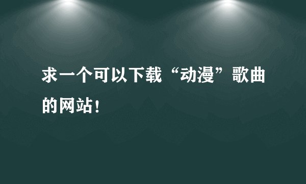 求一个可以下载“动漫”歌曲的网站！