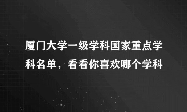 厦门大学一级学科国家重点学科名单，看看你喜欢哪个学科