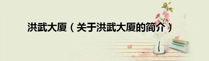 洪武大厦（关于洪武大厦的简介）