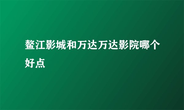 鳌江影城和万达万达影院哪个好点