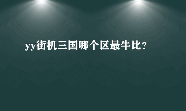 yy街机三国哪个区最牛比？
