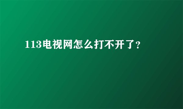 113电视网怎么打不开了？