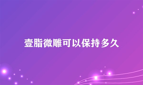 壹脂微雕可以保持多久