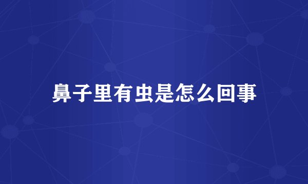 鼻子里有虫是怎么回事