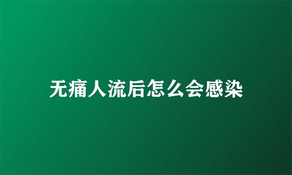 无痛人流后怎么会感染
