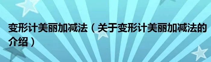 变形计美丽加减法（关于变形计美丽加减法的介绍）