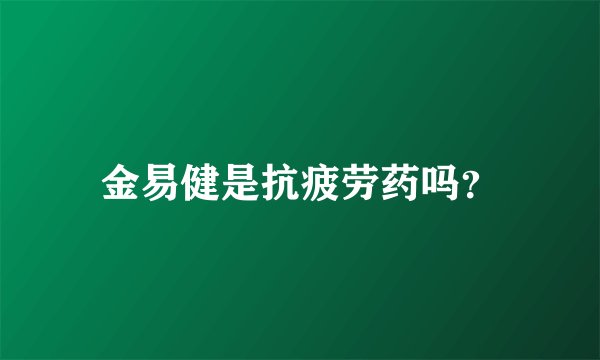金易健是抗疲劳药吗？