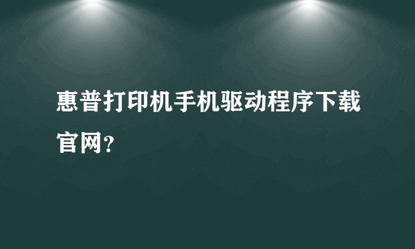 惠普打印机手机驱动程序下载官网？