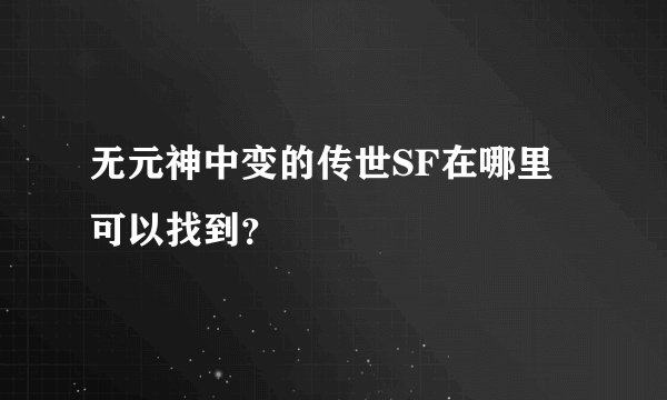 无元神中变的传世SF在哪里可以找到？