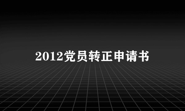 2012党员转正申请书