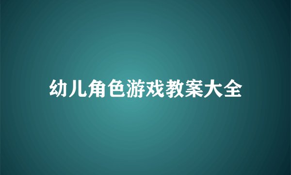 幼儿角色游戏教案大全