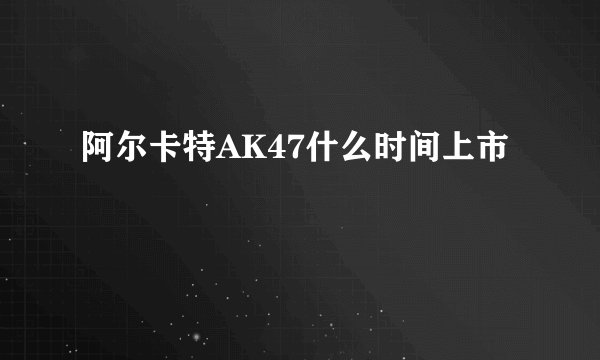阿尔卡特AK47什么时间上市