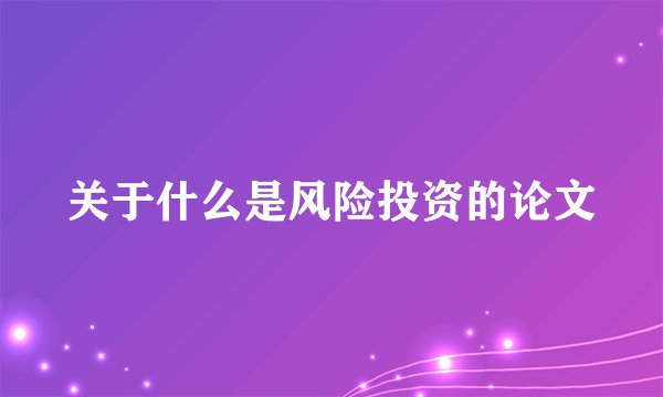 关于什么是风险投资的论文