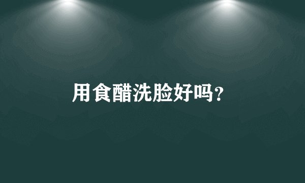 用食醋洗脸好吗？