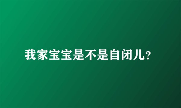 我家宝宝是不是自闭儿?