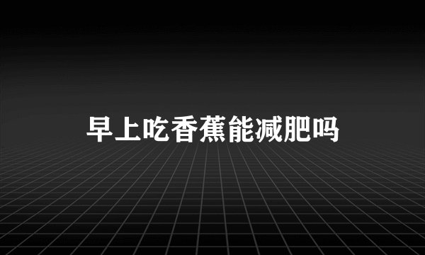 早上吃香蕉能减肥吗