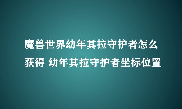 魔兽世界幼年其拉守护者怎么获得 幼年其拉守护者坐标位置