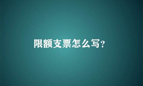 限额支票怎么写？