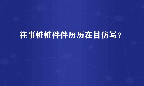 往事桩桩件件历历在目仿写？