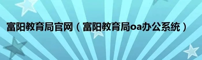 富阳教育局官网（富阳教育局oa办公系统）