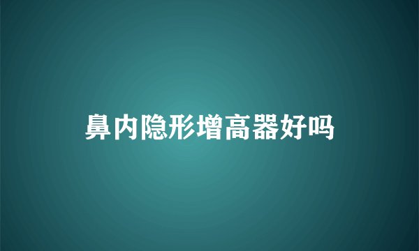 鼻内隐形增高器好吗