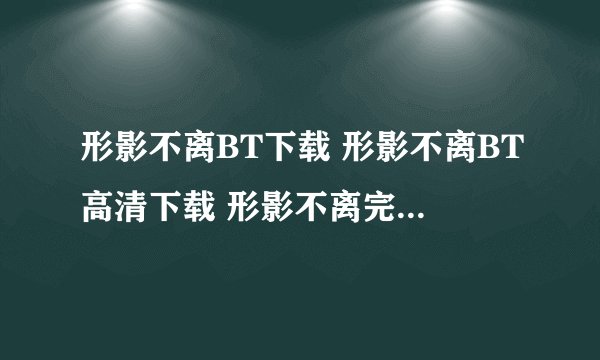 形影不离BT下载 形影不离BT高清下载 形影不离完整版 形影不离百度影音全集