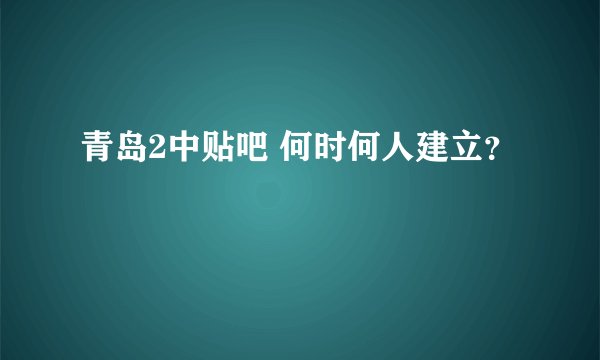 青岛2中贴吧 何时何人建立？