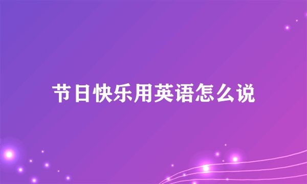 节日快乐用英语怎么说