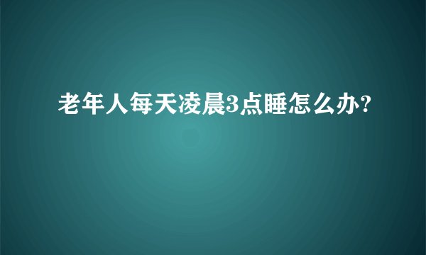 老年人每天凌晨3点睡怎么办?