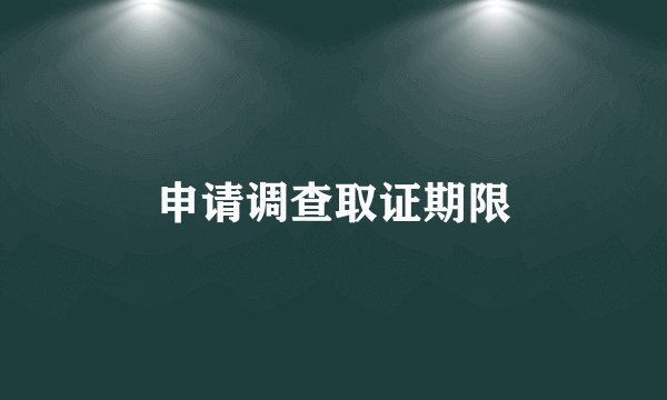 申请调查取证期限