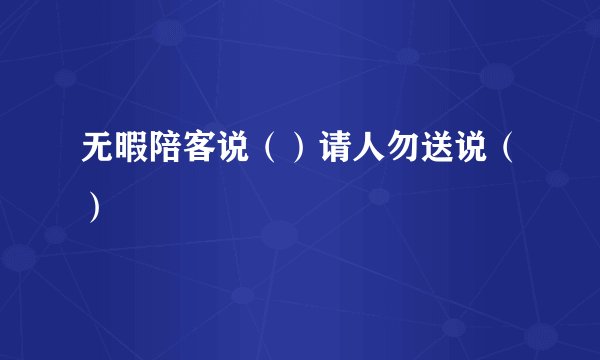 无暇陪客说（）请人勿送说（）