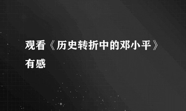 观看《历史转折中的邓小平》有感
