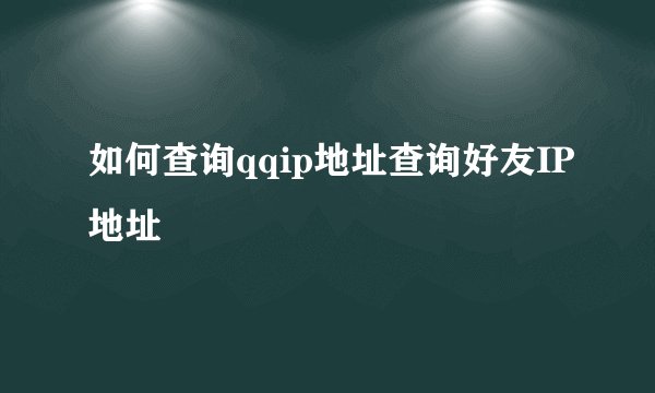 如何查询qqip地址查询好友IP地址