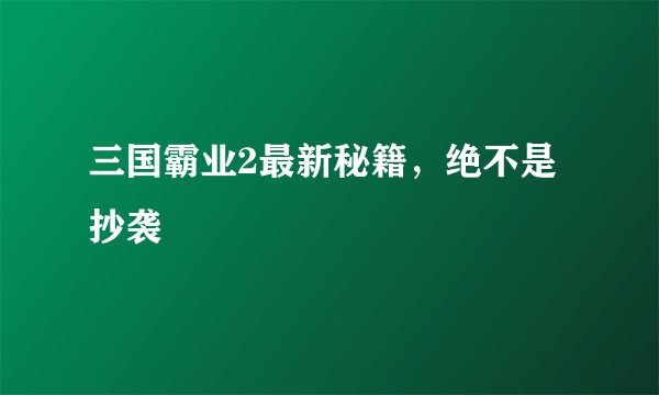 三国霸业2最新秘籍,绝不是抄袭