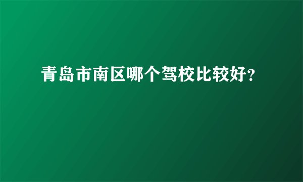 青岛市南区哪个驾校比较好？