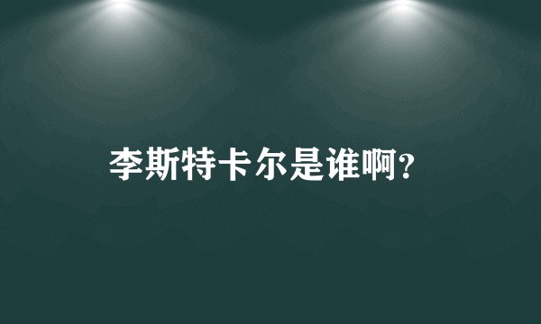 李斯特卡尔是谁啊?