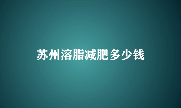 苏州溶脂减肥多少钱