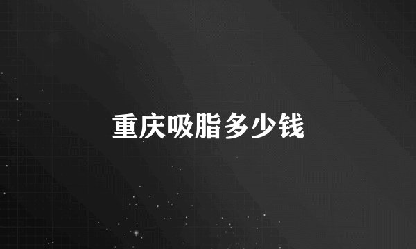 重庆吸脂多少钱