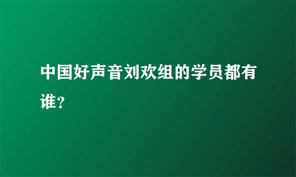 中国好声音刘欢组的学员都有谁？