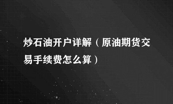 炒石油开户详解（原油期货交易手续费怎么算）