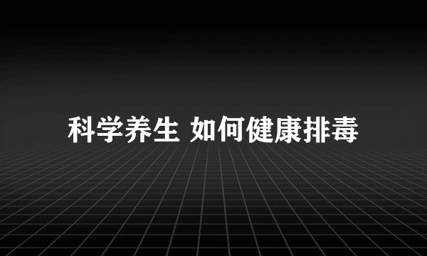 科学养生 如何健康排毒