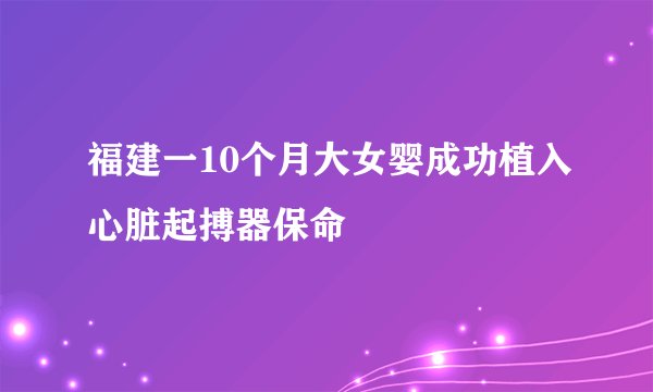 福建一10个月大女婴成功植入心脏起搏器保命