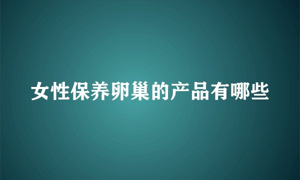 女性保养卵巢的产品有哪些