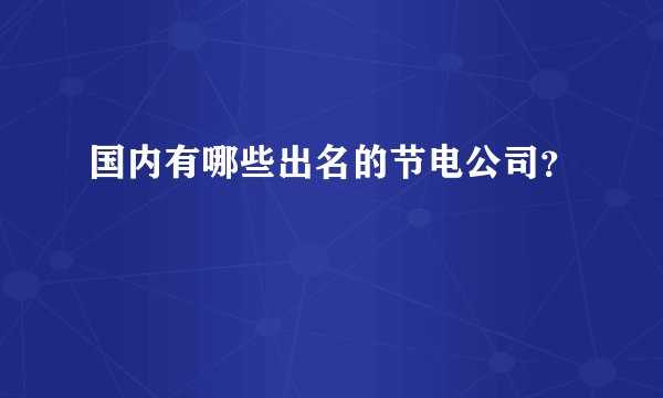 国内有哪些出名的节电公司?