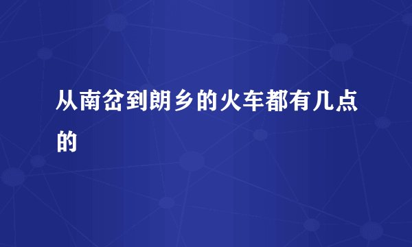 从南岔到朗乡的火车都有几点的