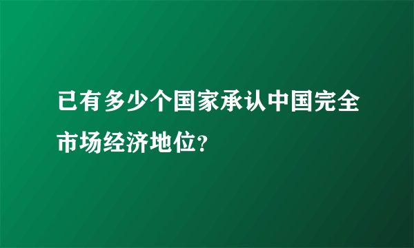 已有多少个国家承认中国完全市场经济地位？