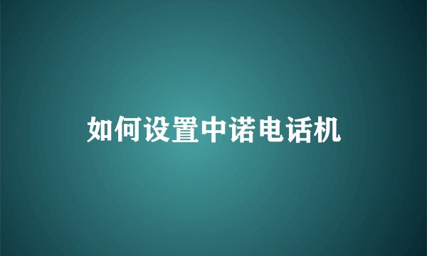 如何设置中诺电话机