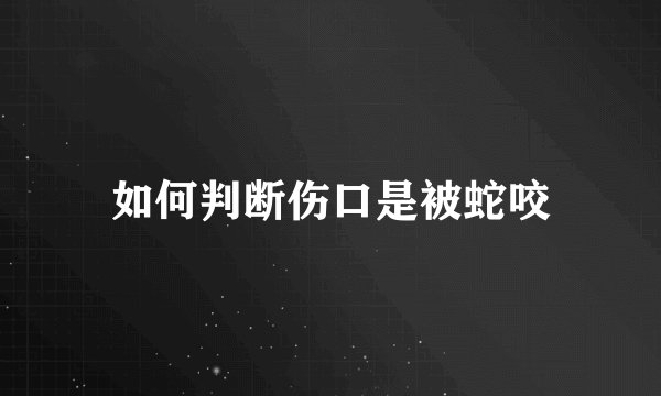 如何判断伤口是被蛇咬