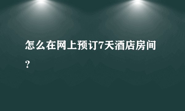 怎么在网上预订7天酒店房间？