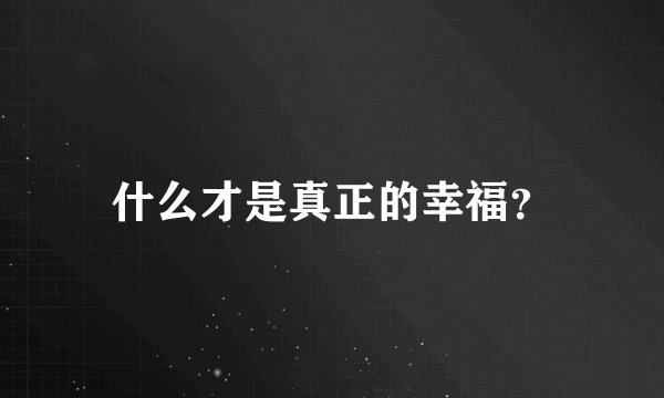 什么才是真正的幸福?